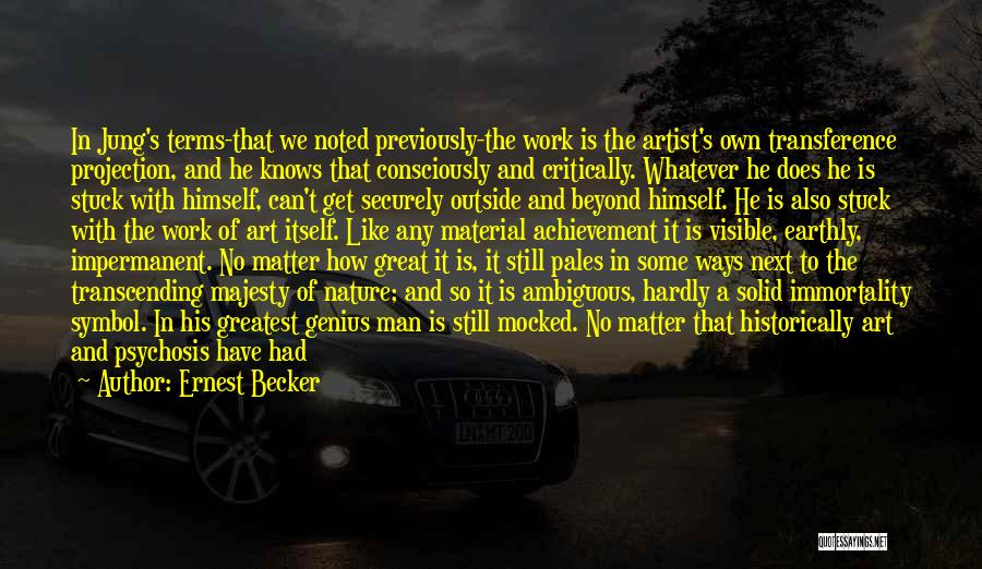 Ernest Becker Quotes: In Jung's Terms-that We Noted Previously-the Work Is The Artist's Own Transference Projection, And He Knows That Consciously And Critically.