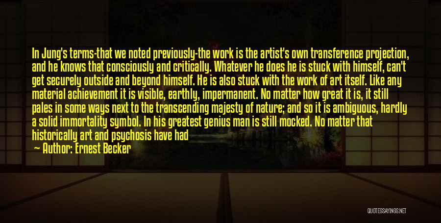 Ernest Becker Quotes: In Jung's Terms-that We Noted Previously-the Work Is The Artist's Own Transference Projection, And He Knows That Consciously And Critically.