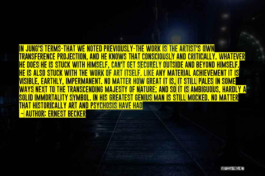 Ernest Becker Quotes: In Jung's Terms-that We Noted Previously-the Work Is The Artist's Own Transference Projection, And He Knows That Consciously And Critically.