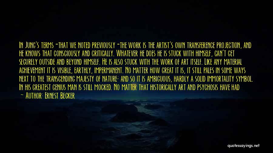 Ernest Becker Quotes: In Jung's Terms-that We Noted Previously-the Work Is The Artist's Own Transference Projection, And He Knows That Consciously And Critically.