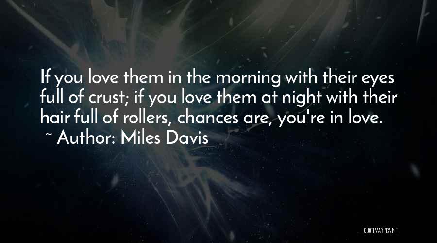 Miles Davis Quotes: If You Love Them In The Morning With Their Eyes Full Of Crust; If You Love Them At Night With