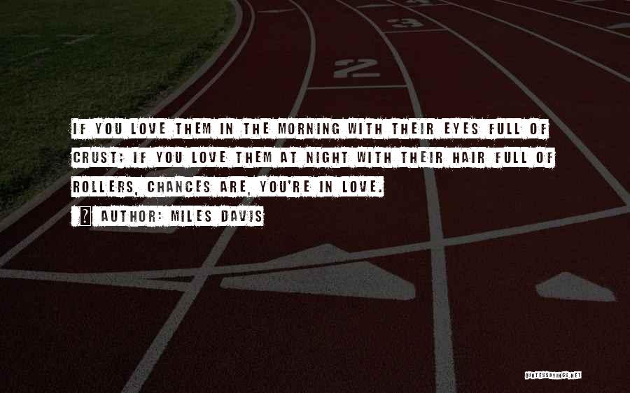Miles Davis Quotes: If You Love Them In The Morning With Their Eyes Full Of Crust; If You Love Them At Night With