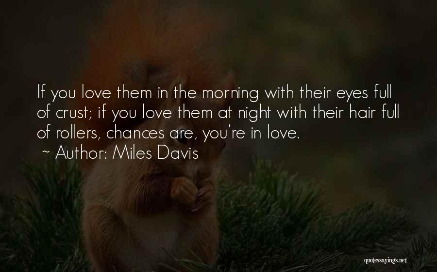 Miles Davis Quotes: If You Love Them In The Morning With Their Eyes Full Of Crust; If You Love Them At Night With