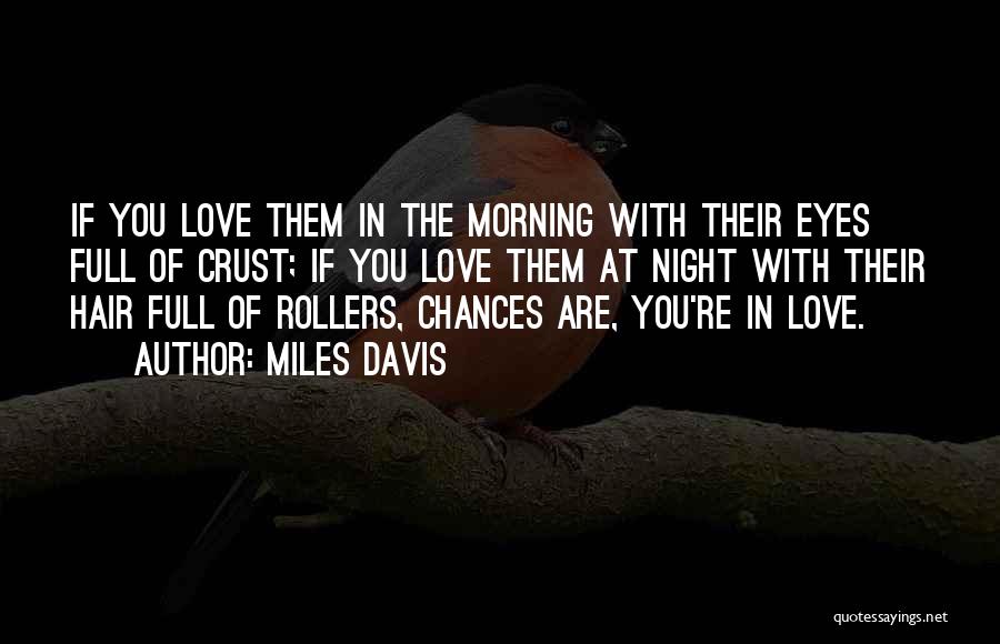 Miles Davis Quotes: If You Love Them In The Morning With Their Eyes Full Of Crust; If You Love Them At Night With