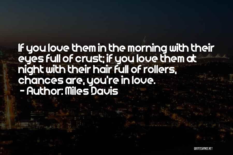 Miles Davis Quotes: If You Love Them In The Morning With Their Eyes Full Of Crust; If You Love Them At Night With