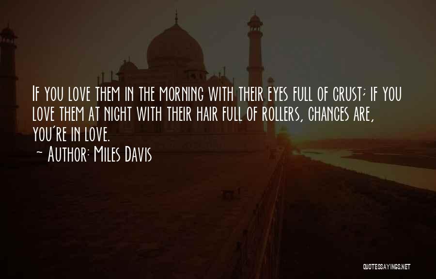 Miles Davis Quotes: If You Love Them In The Morning With Their Eyes Full Of Crust; If You Love Them At Night With