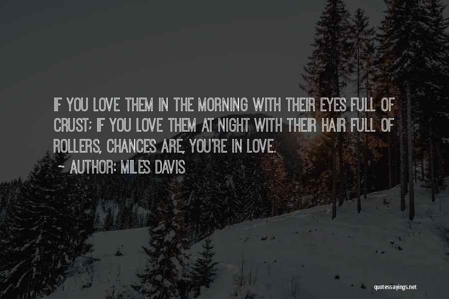 Miles Davis Quotes: If You Love Them In The Morning With Their Eyes Full Of Crust; If You Love Them At Night With