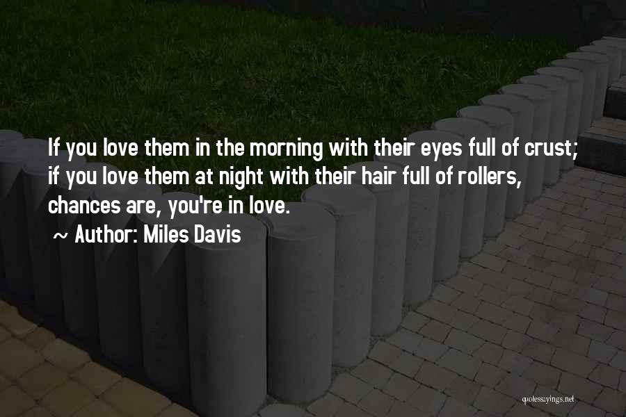Miles Davis Quotes: If You Love Them In The Morning With Their Eyes Full Of Crust; If You Love Them At Night With