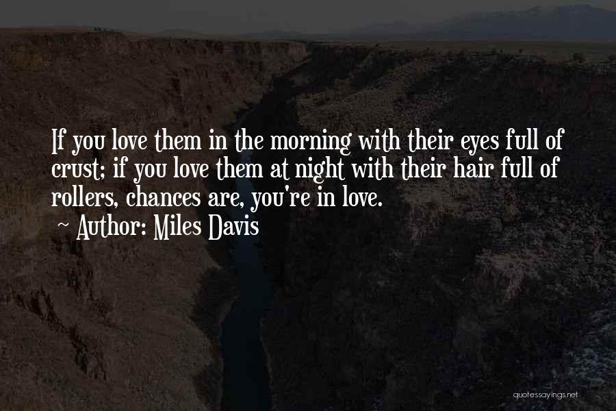 Miles Davis Quotes: If You Love Them In The Morning With Their Eyes Full Of Crust; If You Love Them At Night With