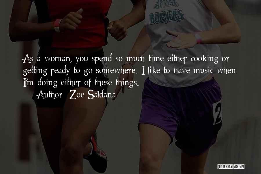 Zoe Saldana Quotes: As A Woman, You Spend So Much Time Either Cooking Or Getting Ready To Go Somewhere. I Like To Have