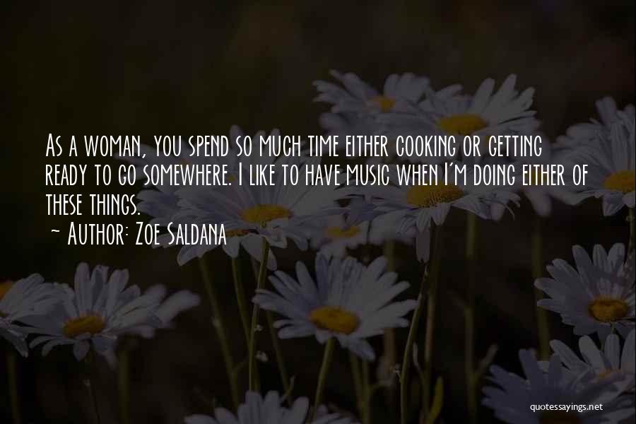 Zoe Saldana Quotes: As A Woman, You Spend So Much Time Either Cooking Or Getting Ready To Go Somewhere. I Like To Have