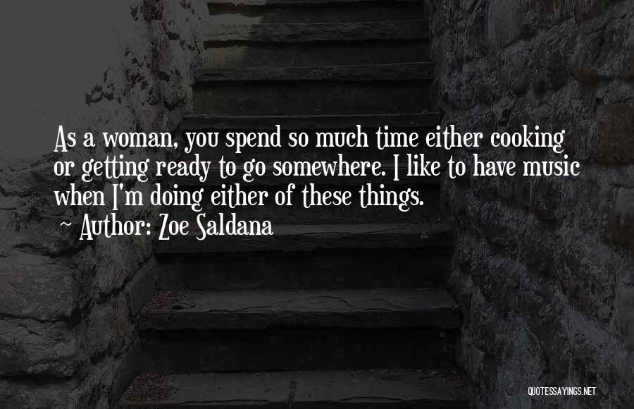 Zoe Saldana Quotes: As A Woman, You Spend So Much Time Either Cooking Or Getting Ready To Go Somewhere. I Like To Have