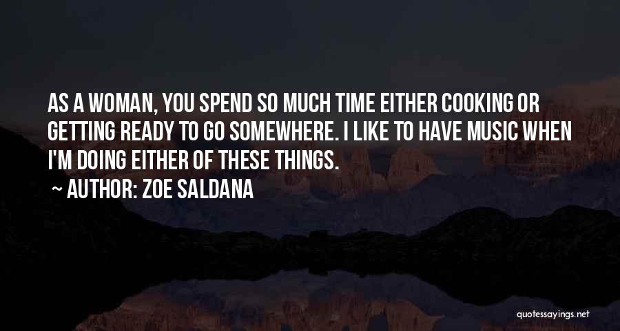 Zoe Saldana Quotes: As A Woman, You Spend So Much Time Either Cooking Or Getting Ready To Go Somewhere. I Like To Have