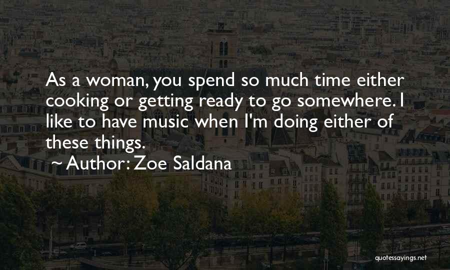 Zoe Saldana Quotes: As A Woman, You Spend So Much Time Either Cooking Or Getting Ready To Go Somewhere. I Like To Have