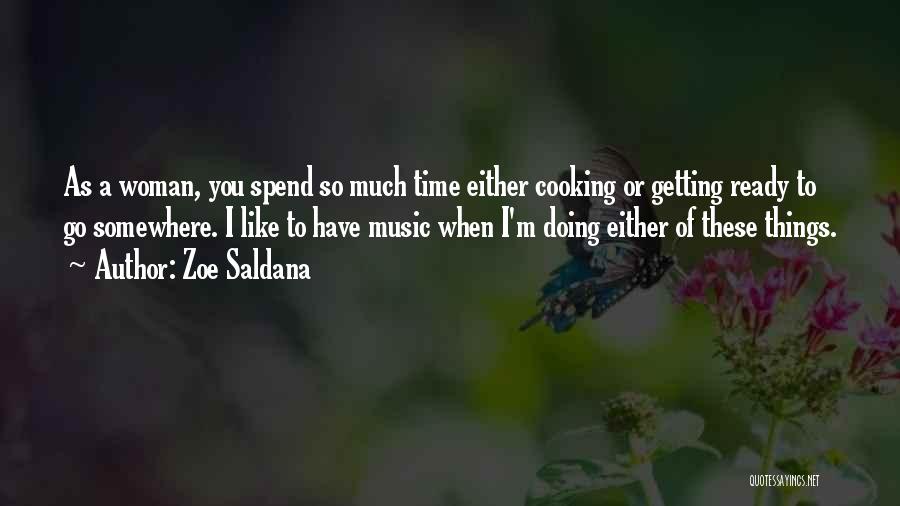 Zoe Saldana Quotes: As A Woman, You Spend So Much Time Either Cooking Or Getting Ready To Go Somewhere. I Like To Have