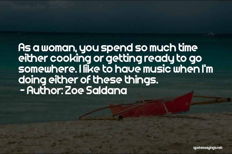 Zoe Saldana Quotes: As A Woman, You Spend So Much Time Either Cooking Or Getting Ready To Go Somewhere. I Like To Have