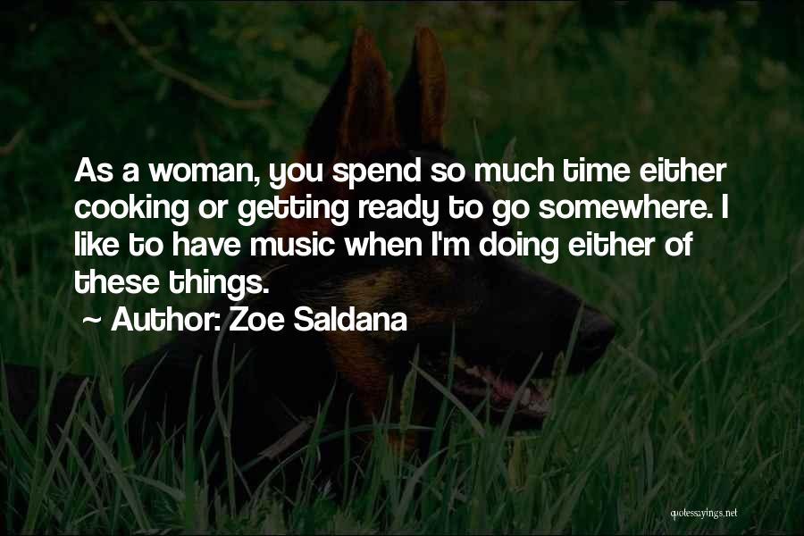 Zoe Saldana Quotes: As A Woman, You Spend So Much Time Either Cooking Or Getting Ready To Go Somewhere. I Like To Have