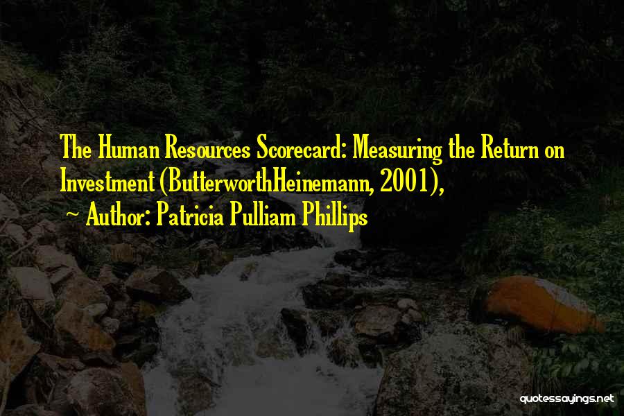 Patricia Pulliam Phillips Quotes: The Human Resources Scorecard: Measuring The Return On Investment (butterworthheinemann, 2001),