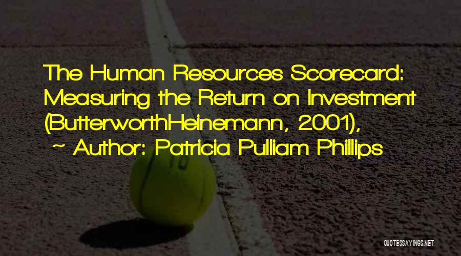 Patricia Pulliam Phillips Quotes: The Human Resources Scorecard: Measuring The Return On Investment (butterworthheinemann, 2001),