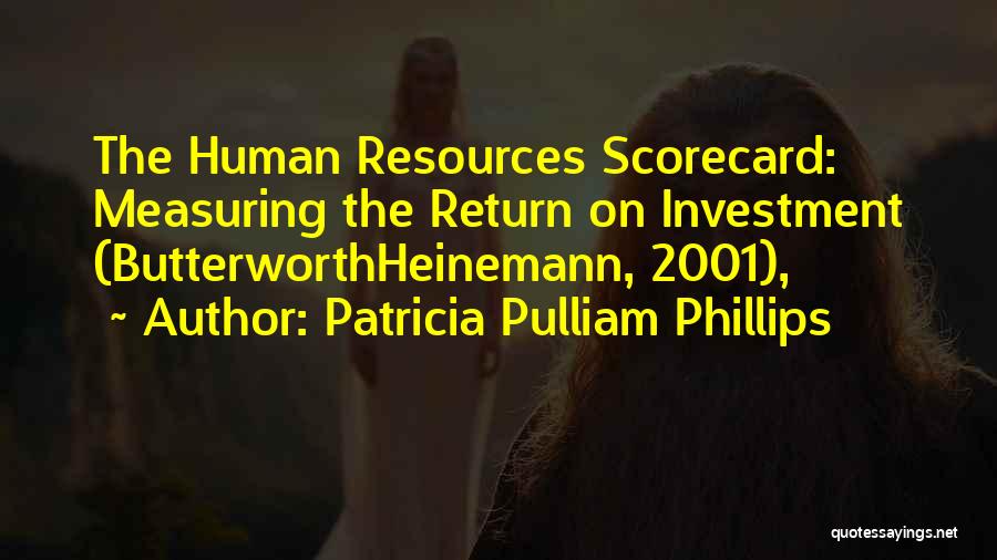 Patricia Pulliam Phillips Quotes: The Human Resources Scorecard: Measuring The Return On Investment (butterworthheinemann, 2001),