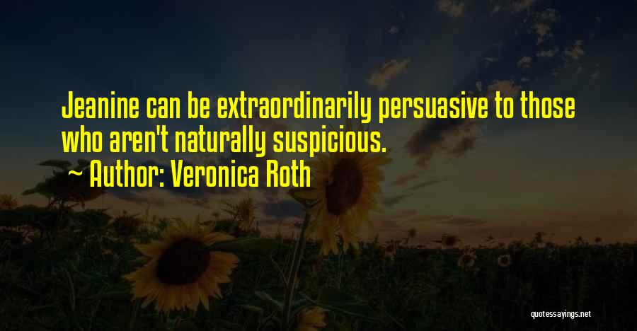 Veronica Roth Quotes: Jeanine Can Be Extraordinarily Persuasive To Those Who Aren't Naturally Suspicious.