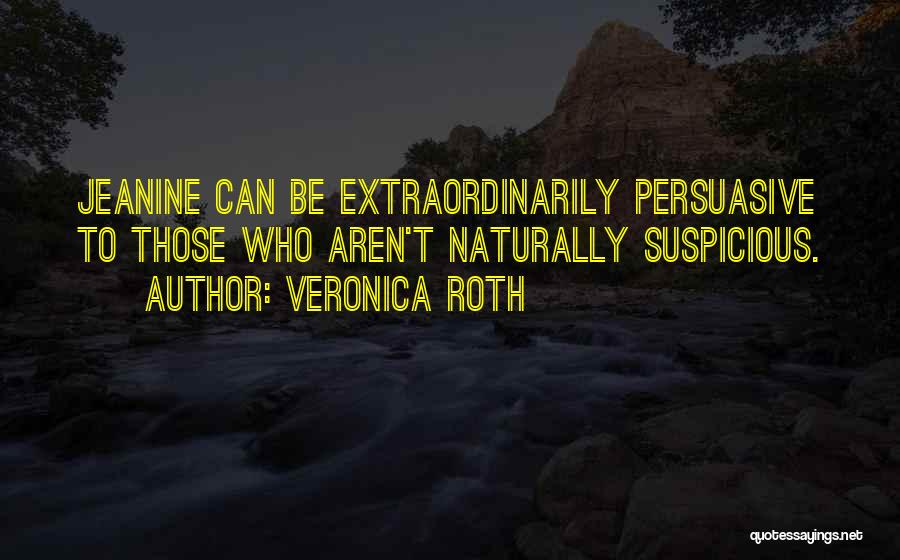 Veronica Roth Quotes: Jeanine Can Be Extraordinarily Persuasive To Those Who Aren't Naturally Suspicious.