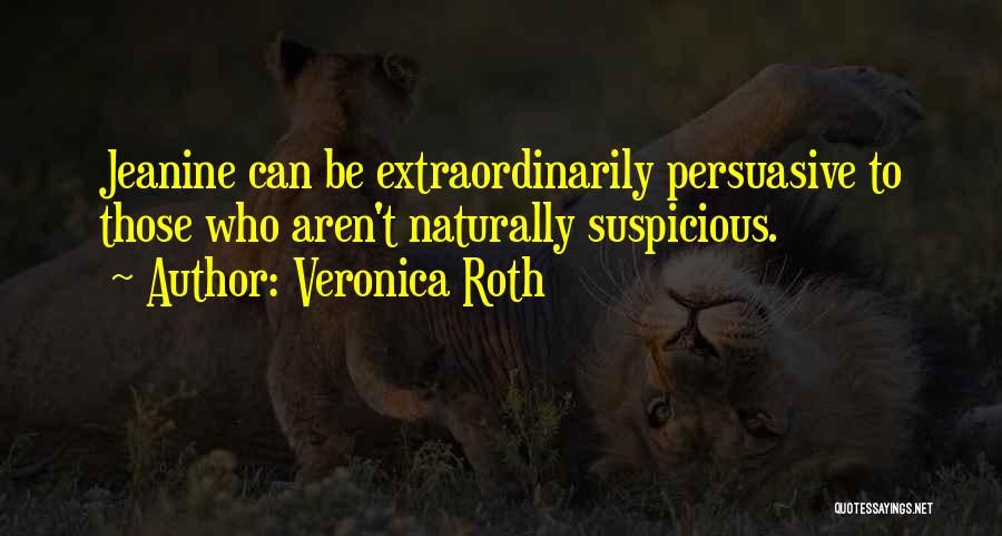 Veronica Roth Quotes: Jeanine Can Be Extraordinarily Persuasive To Those Who Aren't Naturally Suspicious.
