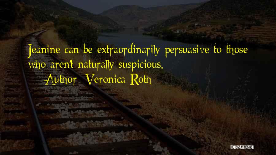 Veronica Roth Quotes: Jeanine Can Be Extraordinarily Persuasive To Those Who Aren't Naturally Suspicious.