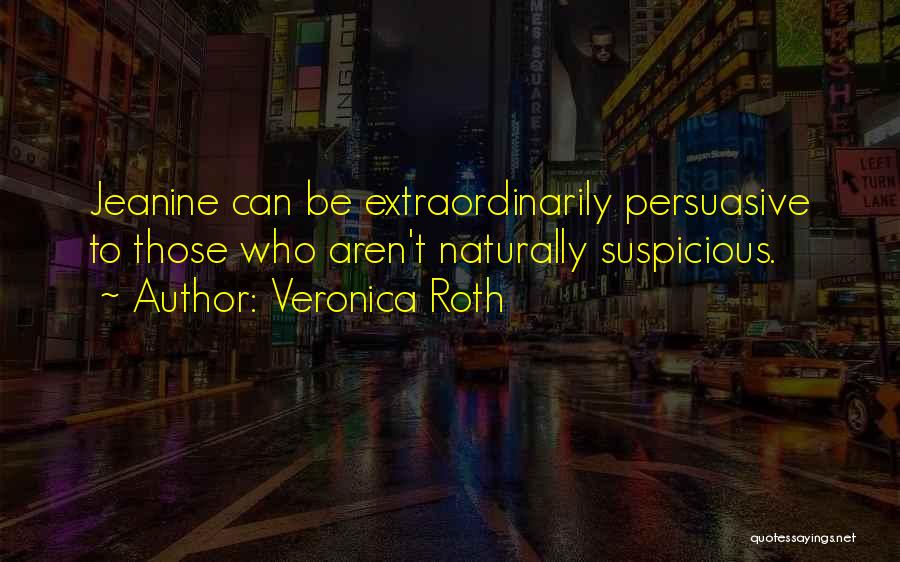 Veronica Roth Quotes: Jeanine Can Be Extraordinarily Persuasive To Those Who Aren't Naturally Suspicious.