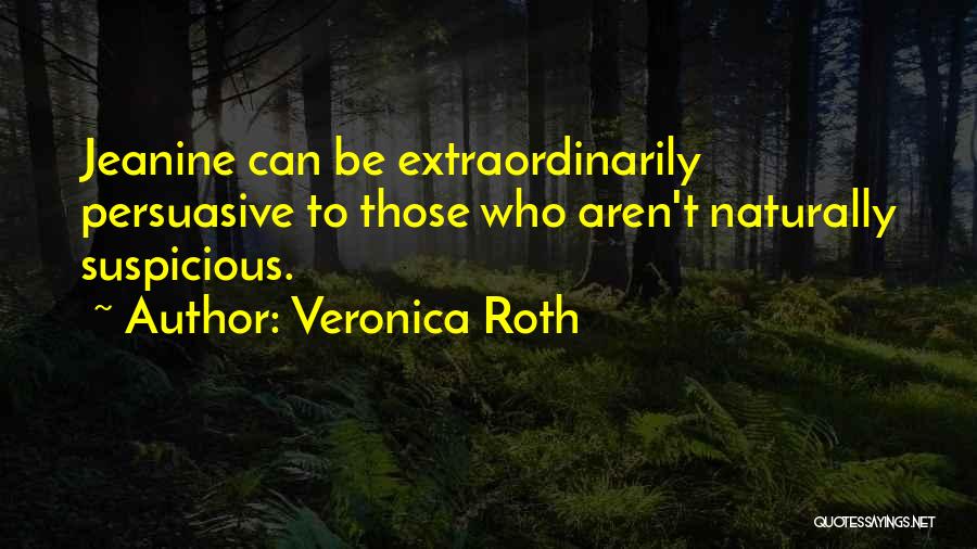 Veronica Roth Quotes: Jeanine Can Be Extraordinarily Persuasive To Those Who Aren't Naturally Suspicious.