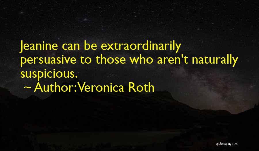 Veronica Roth Quotes: Jeanine Can Be Extraordinarily Persuasive To Those Who Aren't Naturally Suspicious.