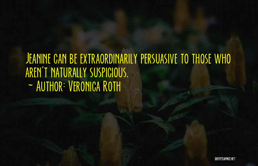 Veronica Roth Quotes: Jeanine Can Be Extraordinarily Persuasive To Those Who Aren't Naturally Suspicious.