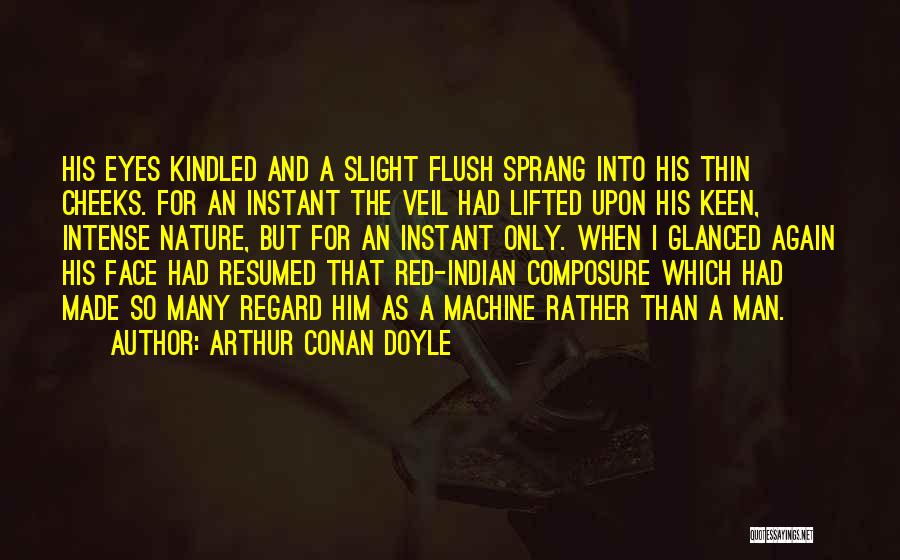 Arthur Conan Doyle Quotes: His Eyes Kindled And A Slight Flush Sprang Into His Thin Cheeks. For An Instant The Veil Had Lifted Upon