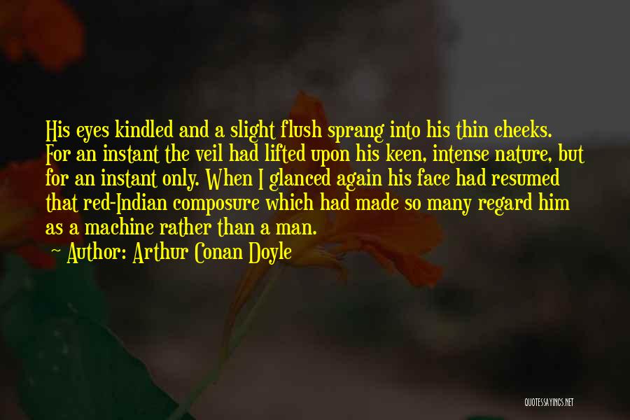 Arthur Conan Doyle Quotes: His Eyes Kindled And A Slight Flush Sprang Into His Thin Cheeks. For An Instant The Veil Had Lifted Upon