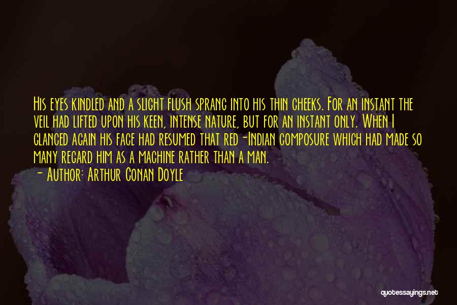 Arthur Conan Doyle Quotes: His Eyes Kindled And A Slight Flush Sprang Into His Thin Cheeks. For An Instant The Veil Had Lifted Upon