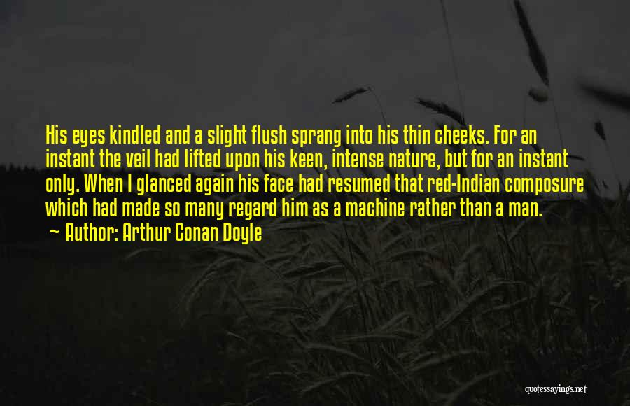 Arthur Conan Doyle Quotes: His Eyes Kindled And A Slight Flush Sprang Into His Thin Cheeks. For An Instant The Veil Had Lifted Upon