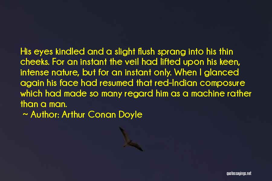 Arthur Conan Doyle Quotes: His Eyes Kindled And A Slight Flush Sprang Into His Thin Cheeks. For An Instant The Veil Had Lifted Upon