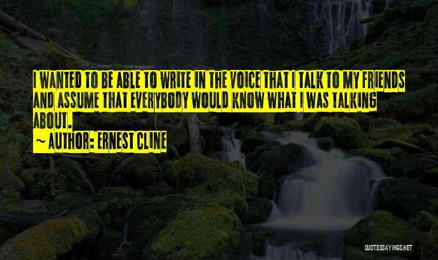 Ernest Cline Quotes: I Wanted To Be Able To Write In The Voice That I Talk To My Friends And Assume That Everybody