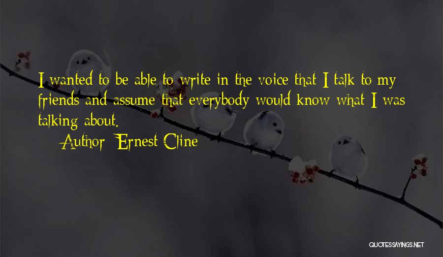 Ernest Cline Quotes: I Wanted To Be Able To Write In The Voice That I Talk To My Friends And Assume That Everybody