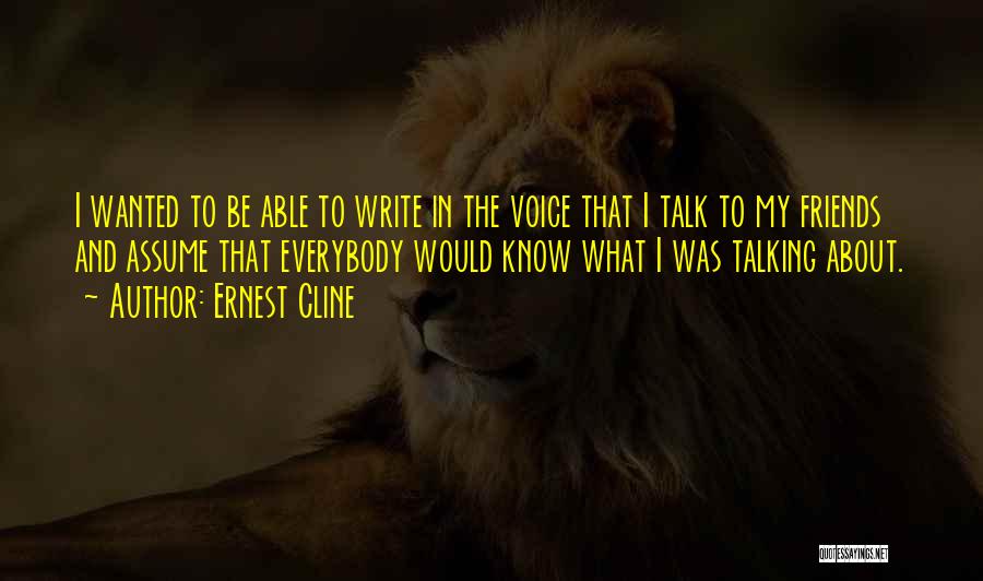 Ernest Cline Quotes: I Wanted To Be Able To Write In The Voice That I Talk To My Friends And Assume That Everybody