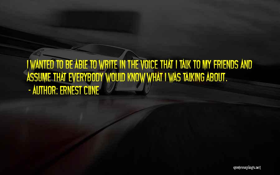 Ernest Cline Quotes: I Wanted To Be Able To Write In The Voice That I Talk To My Friends And Assume That Everybody