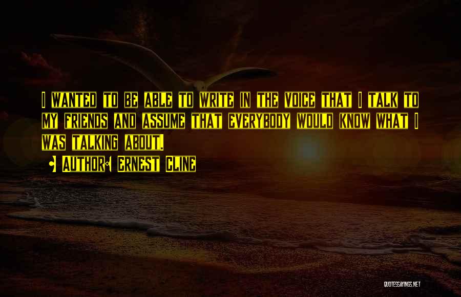 Ernest Cline Quotes: I Wanted To Be Able To Write In The Voice That I Talk To My Friends And Assume That Everybody