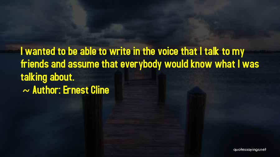 Ernest Cline Quotes: I Wanted To Be Able To Write In The Voice That I Talk To My Friends And Assume That Everybody