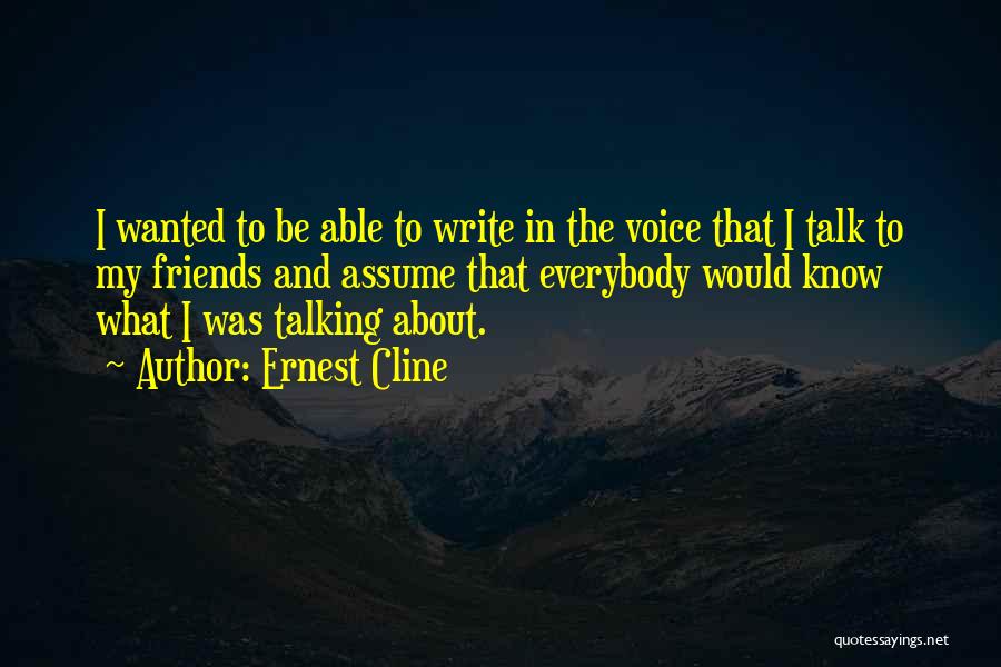 Ernest Cline Quotes: I Wanted To Be Able To Write In The Voice That I Talk To My Friends And Assume That Everybody