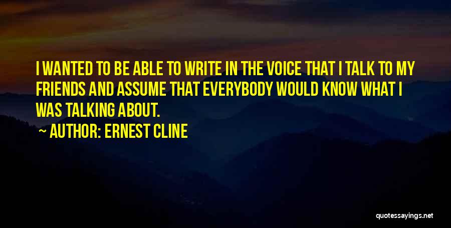 Ernest Cline Quotes: I Wanted To Be Able To Write In The Voice That I Talk To My Friends And Assume That Everybody