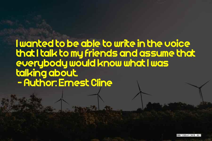 Ernest Cline Quotes: I Wanted To Be Able To Write In The Voice That I Talk To My Friends And Assume That Everybody
