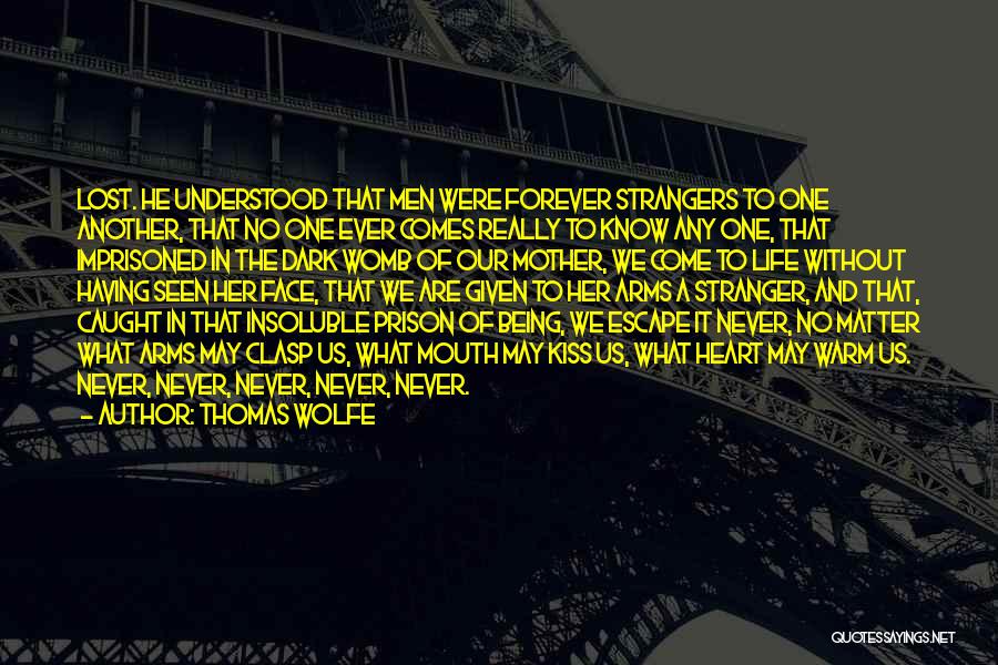 Thomas Wolfe Quotes: Lost. He Understood That Men Were Forever Strangers To One Another, That No One Ever Comes Really To Know Any