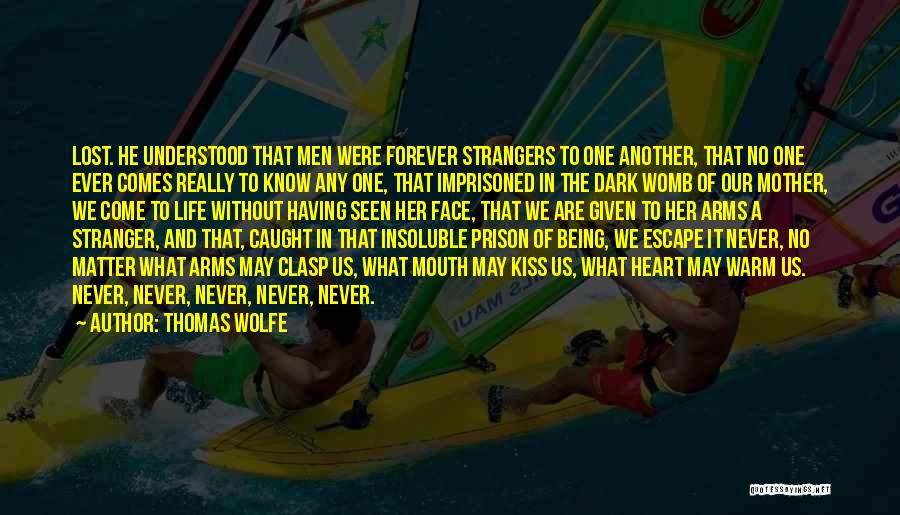 Thomas Wolfe Quotes: Lost. He Understood That Men Were Forever Strangers To One Another, That No One Ever Comes Really To Know Any