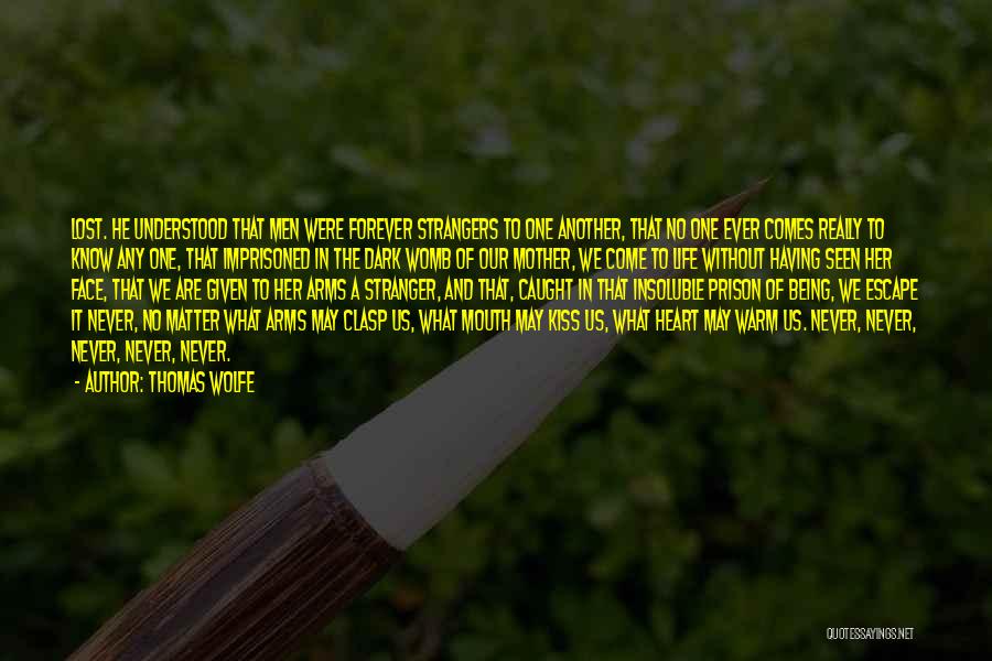 Thomas Wolfe Quotes: Lost. He Understood That Men Were Forever Strangers To One Another, That No One Ever Comes Really To Know Any
