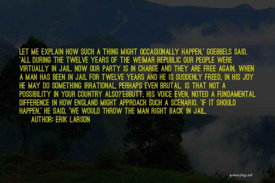 Erik Larson Quotes: Let Me Explain How Such A Thing Might Occasionally Happen,' Goebbels Said. 'all During The Twelve Years Of The Weimar